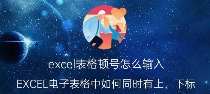 excel表格顿号怎么输入 EXCEL电子表格中如何同时有上、下标？